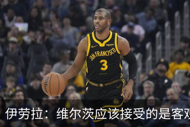 伊劳拉：维尔茨应该接受的是客观评判 阿劳霍出场时间超出预期